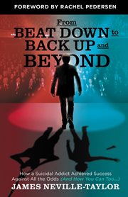 From Beat Down to Back Up and Beyond : how a suicidal addict achieved success against all the odds (and how you can too--) cover image