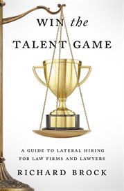 Win the talent game : a guide to lateral hiring for law firms and lawyers cover image