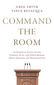 Command the Room : An Essential Guide to the Purpose, Plan, and Power Behind Great Speeches and Presentations cover image