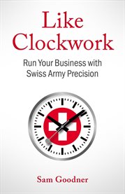 Like Clockwork : Run Your Business With Swiss Army Precision cover image