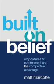 Built on Belief : Why Cultures Of Commitment Are The Competitive Advantage cover image