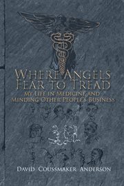 WHERE ANGELS FEAR TO TREAD : my life in minding medicine and other people's business cover image