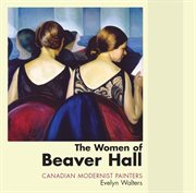 The women of Beaver Hall: Canadian modernist painters cover image