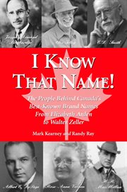 I know that name!: the people behind Canada's best-known brand names from Elizabeth Arden to Walter Zeller cover image