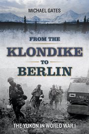 From the Klondike to Berlin : the Yukon in World War I cover image