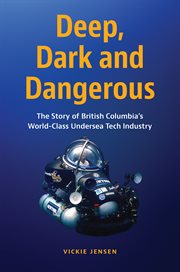 Deep, dark and dangerous : the story of British Columbia's world-class undersea tech industry cover image