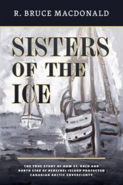 Sisters of the ice : the true story of how St. Roch and North Star of Herschel Island protected Canadian Arctic sovereignty cover image