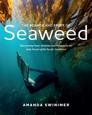The science and spirit of seaweed : discovering food, medicine and purpose in the kelp forests of the Pacific Northwest cover image
