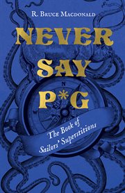 Never say p*g : the book of sailors' superstitions cover image