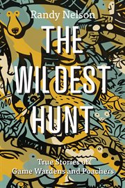 The wildest hunt : True Stories of Game Wardens and Poachers cover image
