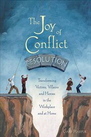 The joy of conflict resolution: transforming victims, villains and heroes in the workplace and at home cover image