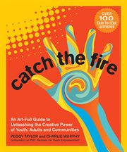 Catch the fire : an art-full guide to unleashing the creative power of youth, adults and communities cover image