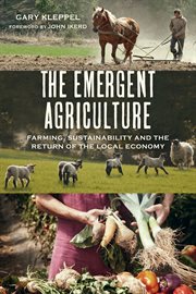 The emergent agriculture: farming, sustainability and the return of the local economy cover image