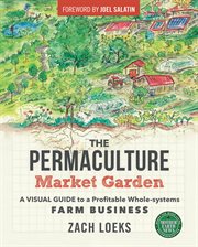 The permaculture market garden : a visual guide to a profitable whole-systems farm business cover image