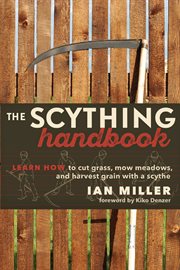 The scything handbook: learn how to cut grass, mow meadows, and harvest grain with a scythe cover image
