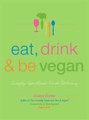 Eat, Drink & Be Vegan: Everyday Vegan Recipes Worth Celebrating cover image