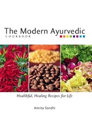 The modern Ayurvedic cookbook: healthful, healing recipes for life cover image