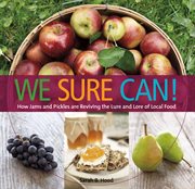 We sure can! : how jams and pickles are reviving the lure and lore of local food cover image