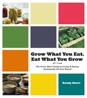 Grow what you eat, eat what you grow : the Green Man's guide to living & eating sustainably all year round cover image