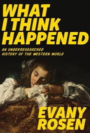 What I think happened : an underresearched history of the western world cover image