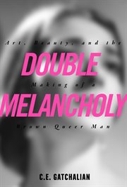 Double melancholy : art, beauty, and the making of a brown queer man cover image