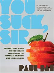 You suck, sir : chronicles of a high school English teacher and the smartass students who schooled him cover image