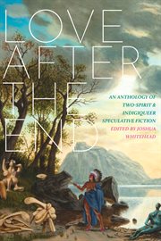 Love after the end. An Anthology of Two-Spirit and Indigiqueer Speculative Fiction cover image