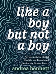 Like a boy but not a boy : navigating life, mental health, and parenthood outside the gender binary cover image