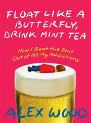 Float like a butterfly, drink mint tea : how I beat the shit out of all my addictions cover image