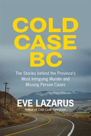 Cold case BC : the stories behind the province's most sensational murder and missing person cases cover image