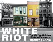 White riot : the 1907 anti-Asian riots in Vancouver cover image