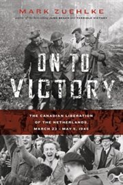 On to victory: the Canadian liberation of the Netherlands, March 23-May 5, 1945 cover image
