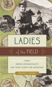 Ladies of the field: early women archaeologists and their search for adventure cover image