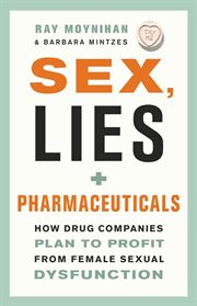 Sex, lies + pharmaceuticals: how drug companies plan to profit from female sexual dysfunction cover image