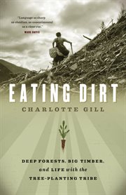 Eating dirt: deep forests, big timber, and life with the tree-planting tribe cover image