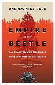 Empire of the beetle: how human folly and a tiny bug are killing North America's great forests cover image
