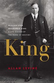 King: William Lyon Mackenzie King : a life guided by the hand of destiny cover image