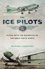 The ice pilots: flying with the mavericks of the great white north cover image
