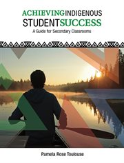 Achieving Indigenous student success : a guide for secondary classrooms cover image