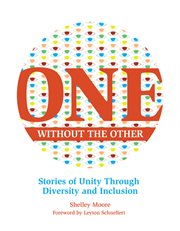 One Without the Other : Stories of Unity Through Diversity and Inclusion. Reimagining Inclusion: The ONE cover image