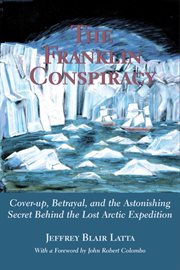 The Franklin conspiracy: cover-up, betrayal, and the astonishing secret behind the lost Arctic expedition cover image