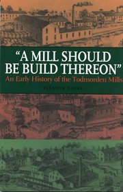 A mill should be build thereon: an early history of the Todmorden Mills cover image