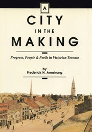 A city in the making: progress, people & perils in Victorian Toronto cover image