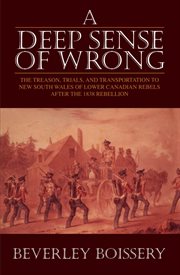 A deep sense of wrong: the treason, trials, and transportation to New South Wales of Lower Canadian rebels after the 1838 rebellion cover image