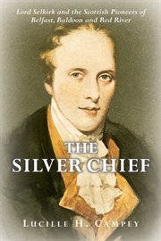 The Silver Chief: Lord Selkirk and the Scottish pioneers of Belfast, Baldoon, and Red River cover image