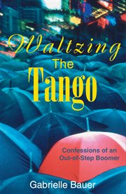 Waltzing the tango: confessions of an out-of-step boomer cover image