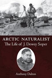 Arctic naturalist: the life of J. Dewey Soper cover image