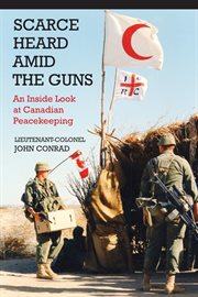 Scarce heard amid the guns: an inside look at Canadian peacekeeping cover image