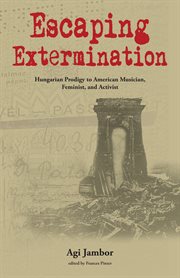 Escaping extermination : Hungarian prodigy to American musician, feminist, and activist cover image