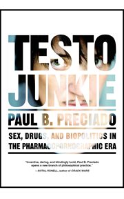 Testo junkie : sex, drugs, and biopolitics in the pharmacopornographic era cover image